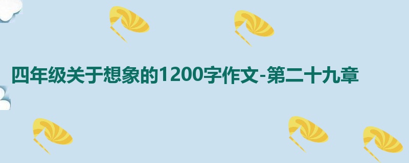 四年级关于想象的1200字作文-第二十九章