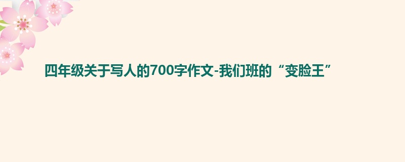 四年级关于写人的700字作文-我们班的“变脸王”