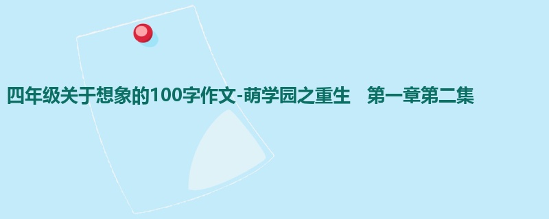 四年级关于想象的100字作文-萌学园之重生   第一章第二集