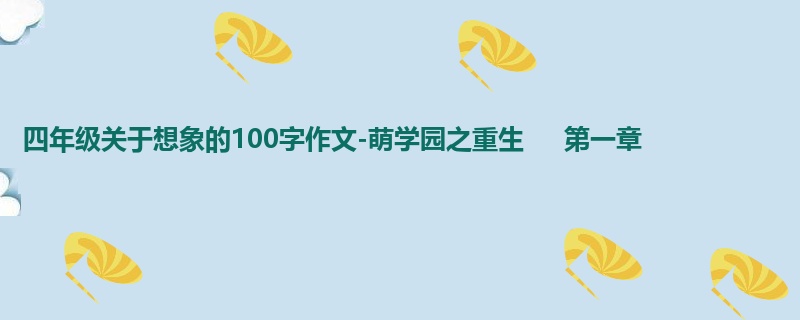 四年级关于想象的100字作文-萌学园之重生     第一章