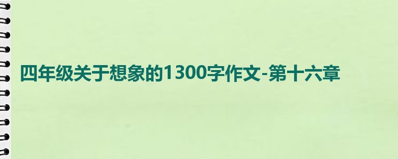 四年级关于想象的1300字作文-第十六章