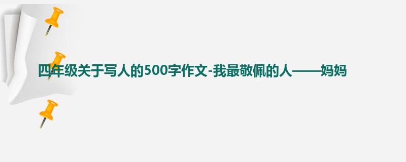 四年级关于写人的500字作文-我最敬佩的人——妈妈