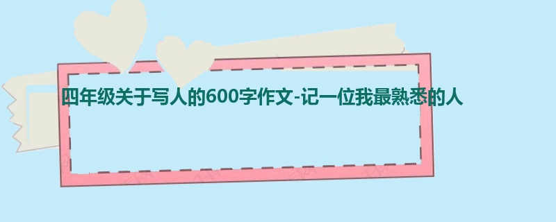 四年级关于写人的600字作文-记一位我最熟悉的人