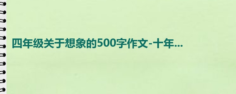 四年级关于想象的500字作文-十年...