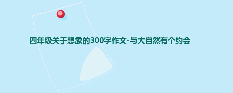 四年级关于想象的300字作文-与大自然有个约会