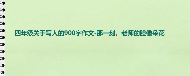 四年级关于写人的900字作文-那一刻,老师的脸像朵花