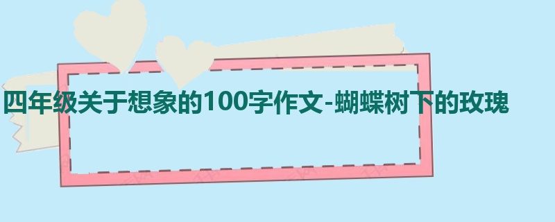 四年级关于想象的100字作文-蝴蝶树下的玫瑰