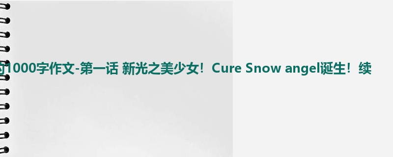 四年级关于想象的1000字作文-第一话 新光之美少女!Cure Snow angel诞生!续