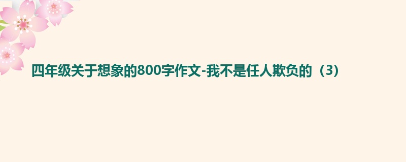 四年级关于想象的800字作文-我不是任人欺负的（3）