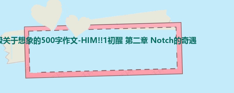 四年级关于想象的500字作文-HIM!!1初醒 第二章 Notch的奇遇
