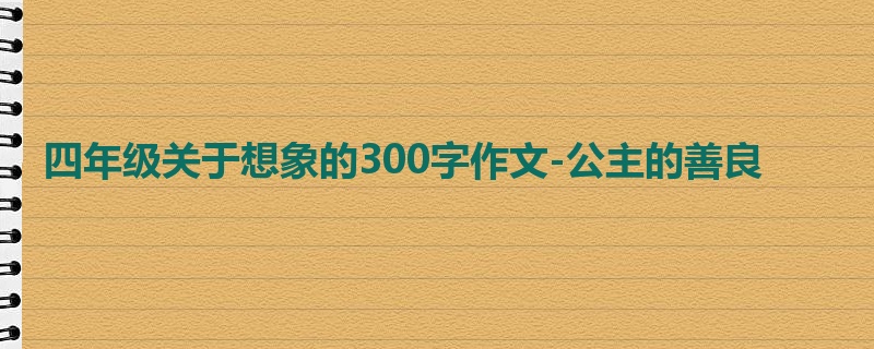 四年级关于想象的300字作文-公主的善良