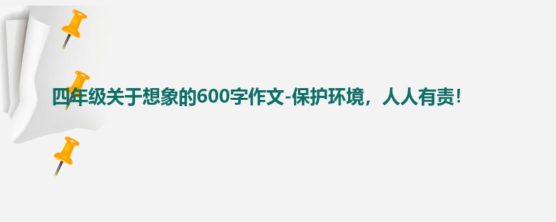 四年级关于想象的600字作文-保护环境,人人有责!