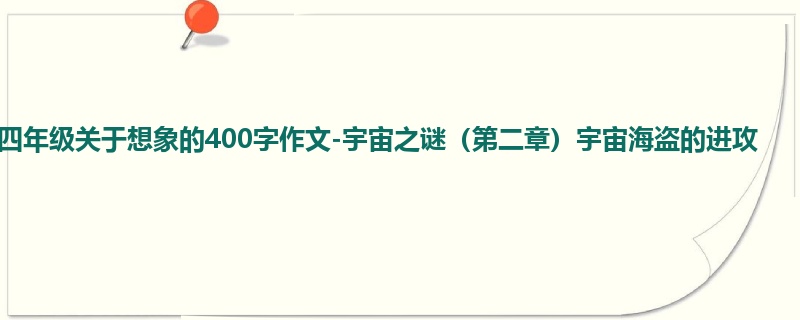 四年级关于想象的400字作文-宇宙之谜(第二章)宇宙海盗的进攻