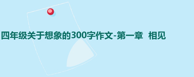 四年级关于想象的300字作文-第一章 相见