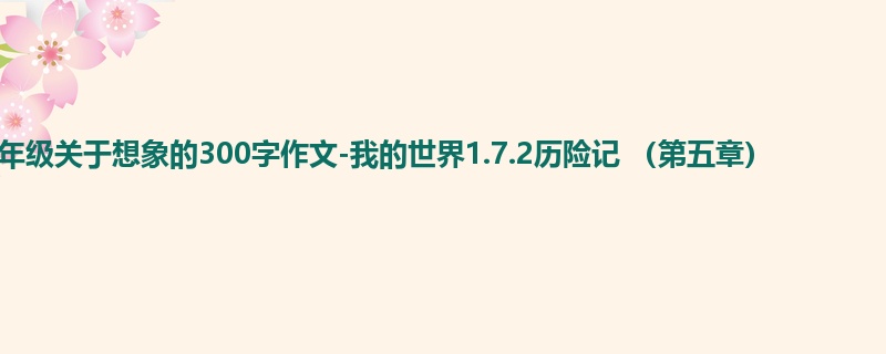 四年级关于想象的300字作文-我的世界1.7.2历险记 (第五章)