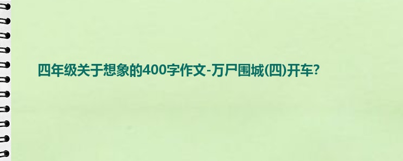 四年级关于想象的400字作文-万尸围城(四)开车?
