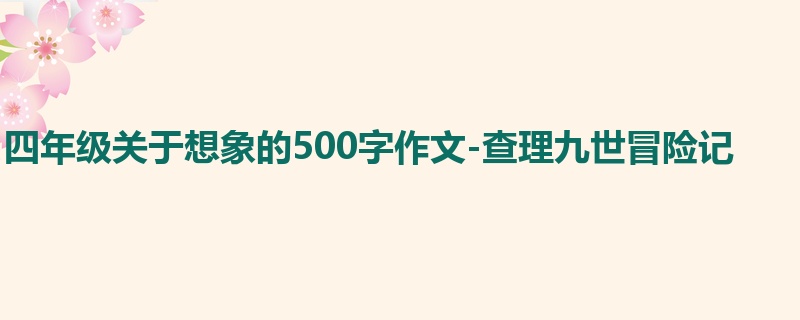 四年级关于想象的500字作文-查理九世冒险记