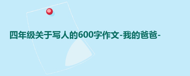四年级关于写人的600字作文-我的爸爸-