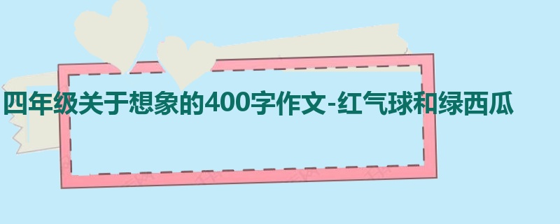 四年级关于想象的400字作文-红气球和绿西瓜