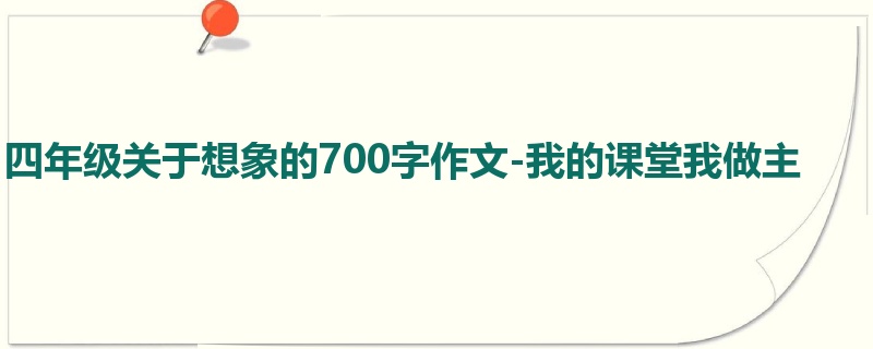 四年级关于想象的700字作文-我的课堂我做主