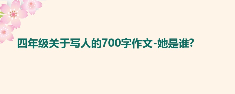 四年级关于写人的700字作文-她是谁?