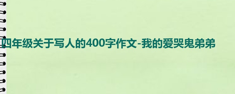 四年级关于写人的400字作文-我的爱哭鬼弟弟