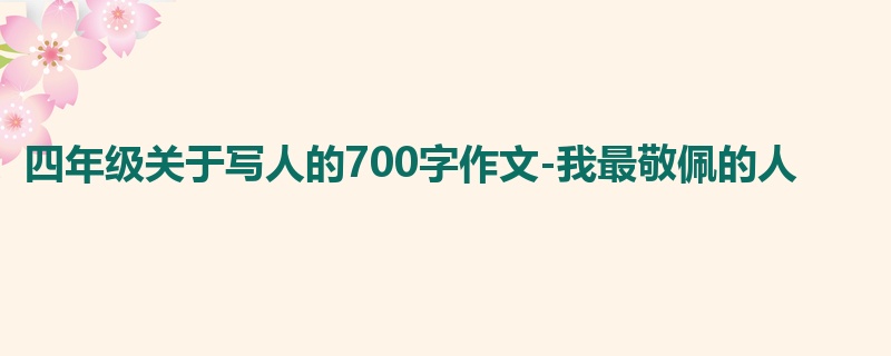 四年级关于写人的700字作文-我最敬佩的人