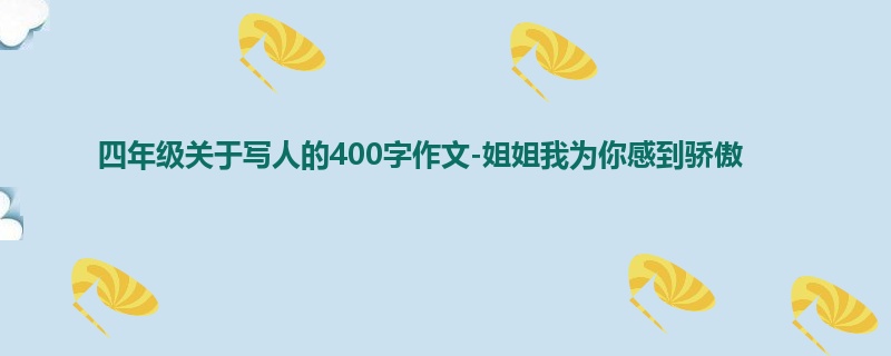 四年级关于写人的400字作文-姐姐我为你感到骄傲