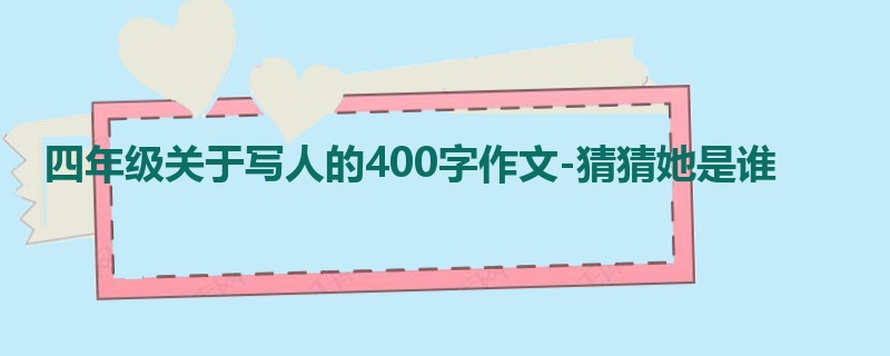 四年级关于写人的400字作文-猜猜她是谁