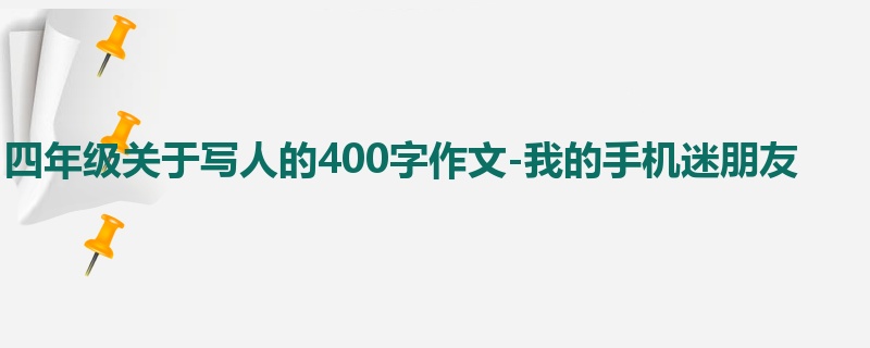 四年级关于写人的400字作文-我的手机迷朋友
