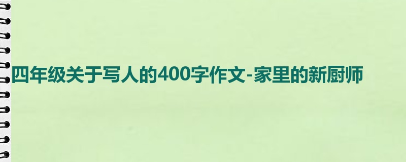四年级关于写人的400字作文-家里的新厨师