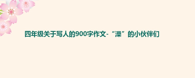 四年级关于写人的900字作文-“澡”的小伙伴们