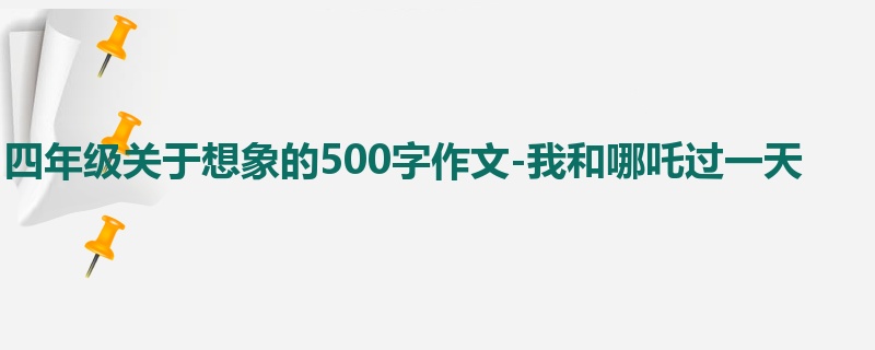 四年级关于想象的500字作文-我和哪吒过一天