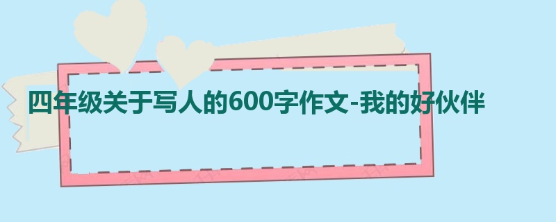 四年级关于写人的600字作文-我的好伙伴