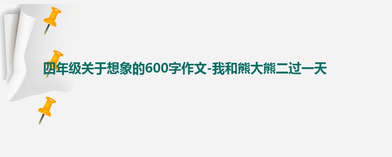 四年级关于想象的600字作文-我和熊大熊二过一天