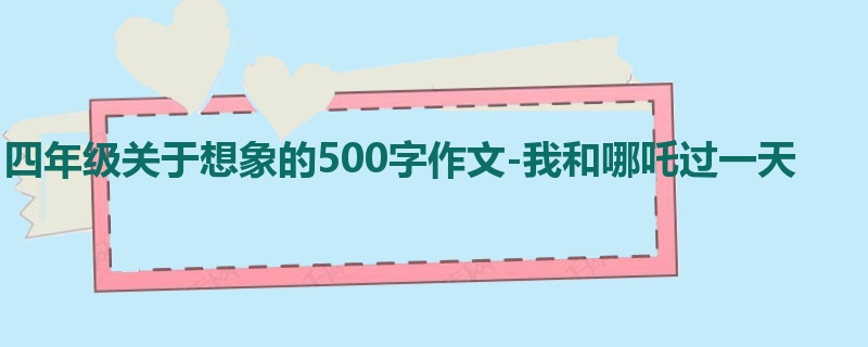 四年级关于想象的500字作文-我和哪吒过一天