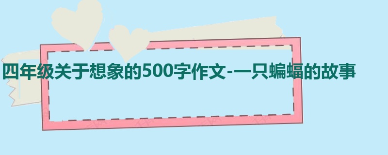 四年级关于想象的500字作文-一只蝙蝠的故事
