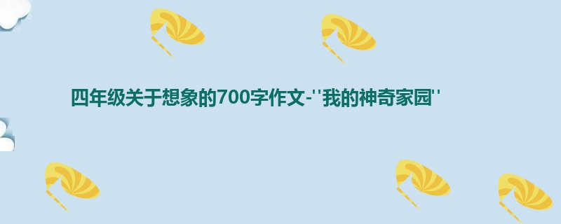 四年级关于想象的700字作文-"我的神奇家园"
