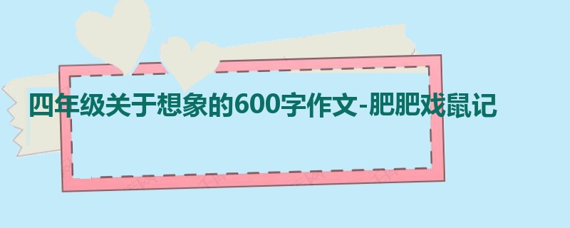 四年级关于想象的600字作文-肥肥戏鼠记