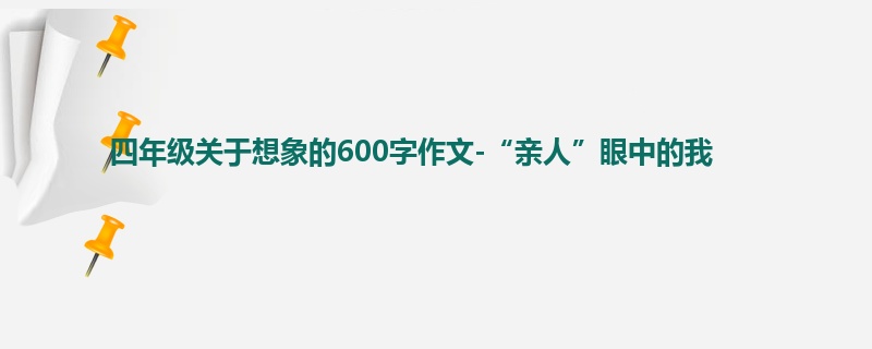 四年级关于想象的600字作文-“亲人”眼中的我