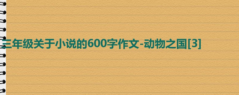 三年级关于小说的600字作文-动物之国[3]