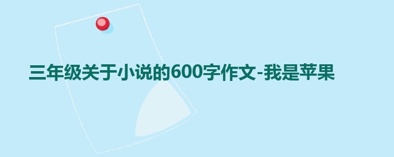 三年级关于小说的600字作文-我是苹果