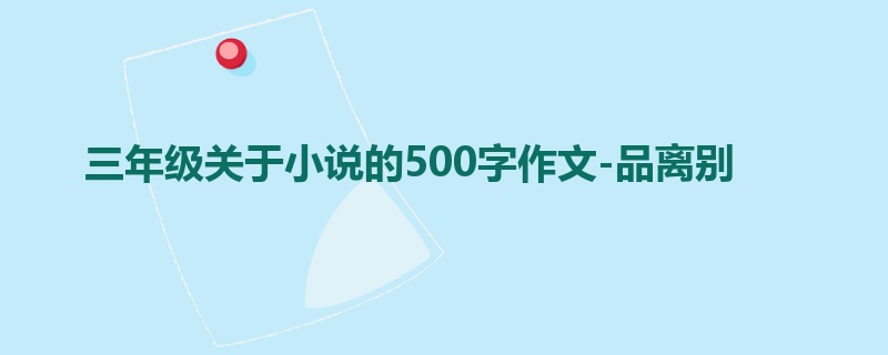 三年级关于小说的500字作文-品离别