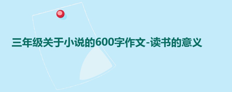三年级关于小说的600字作文-读书的意义