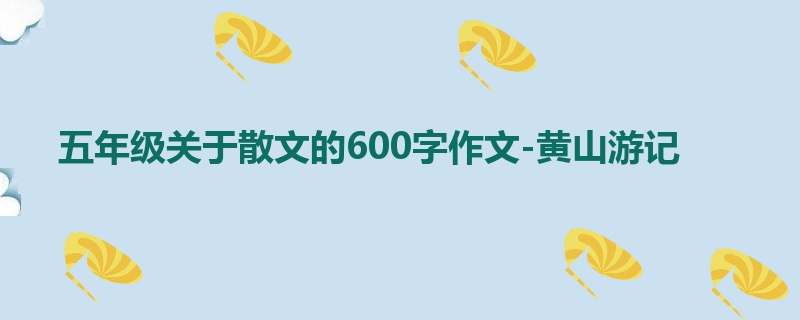 五年级关于散文的600字作文-黄山游记