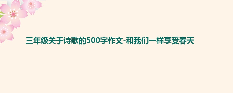 三年级关于诗歌的500字作文-和我们一样享受春天
