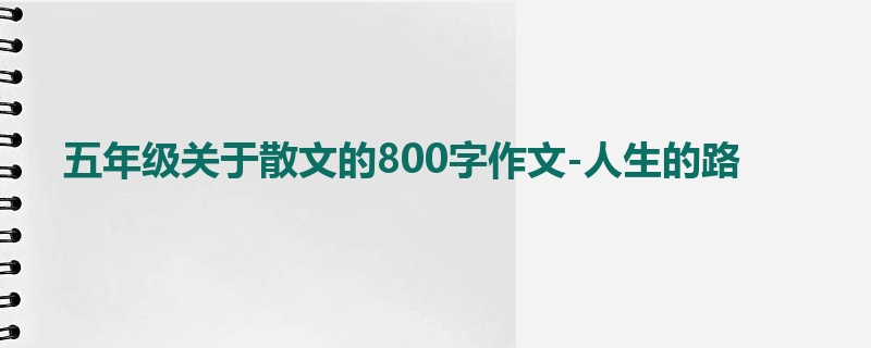 五年级关于散文的800字作文-人生的路