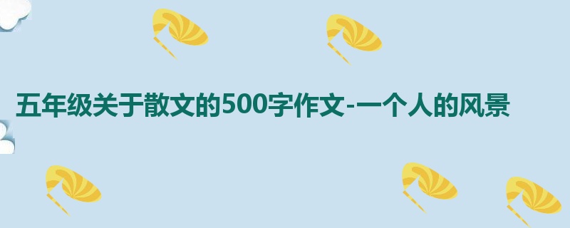 五年级关于散文的500字作文-一个人的风景