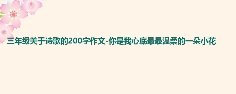 三年级关于诗歌的200字作文-你是我心底最最温柔的一朵小花
