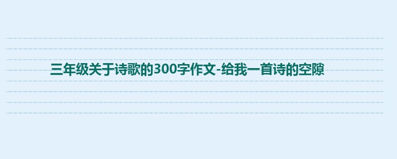 三年级关于诗歌的300字作文-给我一首诗的空隙